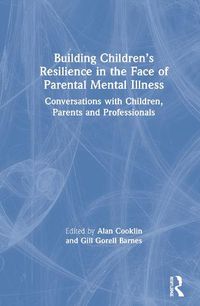 Cover image for Building Children's Resilience in the Face of Parental Mental Illness: Conversations with Children, Parents and Professionals