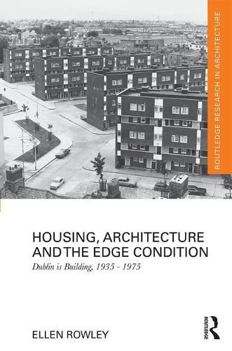 Cover image for Housing, Architecture and the Edge Condition: Dublin is Building, 1935-1975