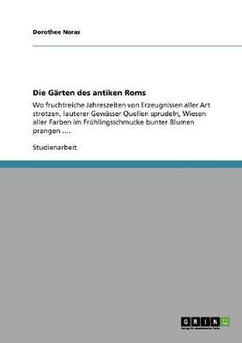 Cover image for Die Garten des antiken Roms: Wo fruchtreiche Jahreszeiten von Erzeugnissen aller Art strotzen, lauterer Gewasser Quellen sprudeln, Wiesen aller Farben im Fruhlingsschmucke bunter Blumen prangen ....