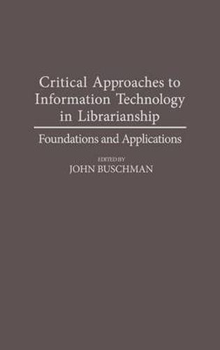 Cover image for Critical Approaches to Information Technology in Librarianship: Foundations and Applications