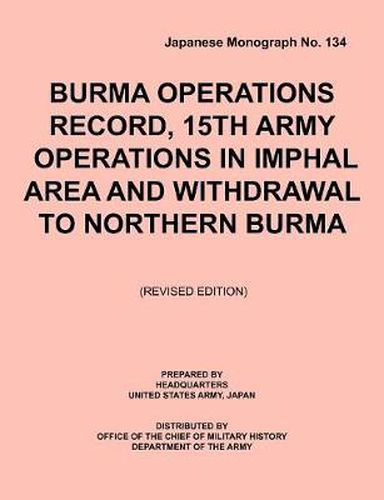 Cover image for Burma Operations Record: 15th Army Operations in Imphal Area and Withdrawal to Northern Burma (Japanese Monograph, No. 134)