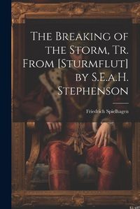 Cover image for The Breaking of the Storm, Tr. From [Sturmflut] by S.E.a.H. Stephenson