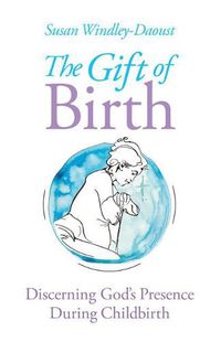 Cover image for The Gift of Birth: Discerning God's Presence During Childbirth