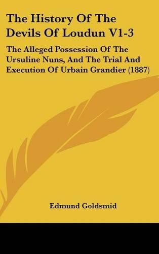 The History of the Devils of Loudun V1-3: The Alleged Possession of the Ursuline Nuns, and the Trial and Execution of Urbain Grandier (1887)