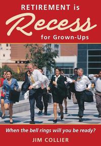 Cover image for Retirement is Recess for Grown-Ups: When the Bell Rings Will You be Ready?