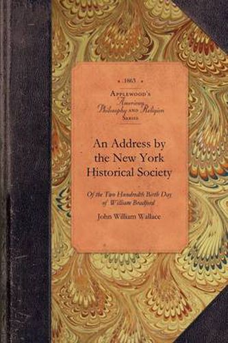 Address by the New York Historical Soc: Of the Two Hundredth Birth Day of Mr. William Bradford Who Introduced the Art of Printing Into the Middle Colonies by British America