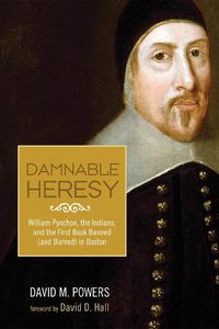 Cover image for Damnable Heresy: William Pynchon, the Indians, and the First Book Banned (and Burned) in Boston
