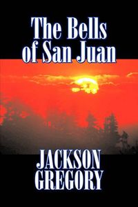 Cover image for The Bells of San Juan by Jackson Gregory, Fiction, Westerns, Historical