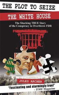 Cover image for The Plot to Seize the White House: The Shocking True Story of the Conspiracy to Overthrow FDR