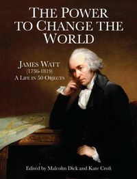 Cover image for The Power to Change the World: James Watt (1736-1819) - A Life in 50 Objects