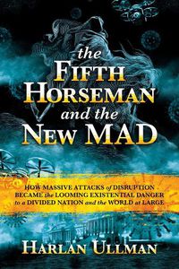 Cover image for The Fifth Horseman and the New MAD: How Massive Attacks of Disruption Became the Looming Existential Danger to a Divided Nation and the World at Large