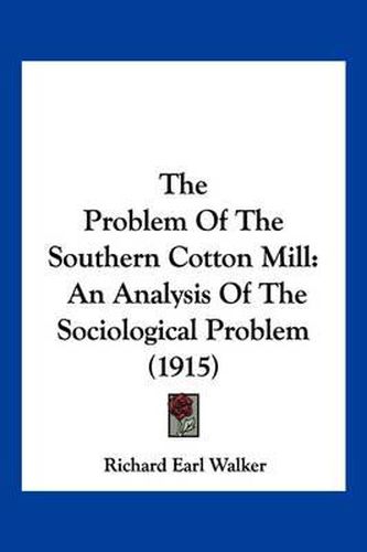 Cover image for The Problem of the Southern Cotton Mill: An Analysis of the Sociological Problem (1915)