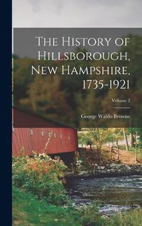 Cover image for The History of Hillsborough, New Hampshire, 1735-1921; Volume 2