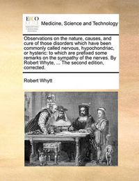 Cover image for Observations on the Nature, Causes, and Cure of Those Disorders Which Have Been Commonly Called Nervous, Hypochondriac, or Hysteric