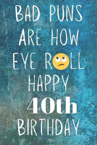 Bad Puns Are How Eye Roll Happy 40th Birthday: Funny Pun 40th Birthday Card  Quote Journal / Notebook / Diary / Greetings / Appreciation Gift (6 x 9 -  110 Blank Lined Pages), Premier Publishing (9781081218041) — Readings Books