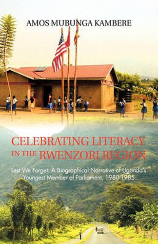 Cover image for Celebrating Literacy in the Rwenzori Region: Lest We Forget: A Biographical Narrative of Uganda's Youngest Member of Parliament, 1980-1985