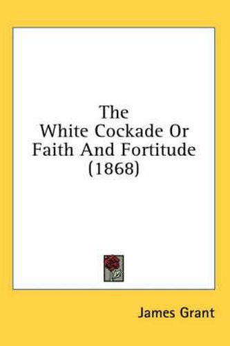 Cover image for The White Cockade or Faith and Fortitude (1868)