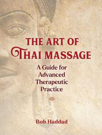 Cover image for The Art of Thai Massage: A Guide for Advanced Therapeutic Practice