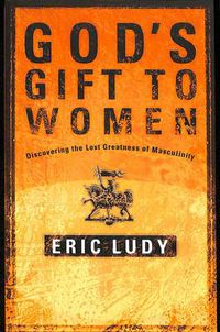 Cover image for God's Gift to Women: Discovering the Last Greatness of Masculinity