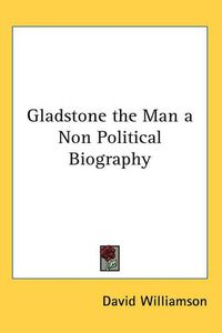 Cover image for Gladstone the Man a Non Political Biography