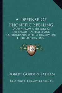 Cover image for A Defense of Phonetic Spelling: Drawn from a History of the English Alphabet and Orthography, with a Remedy for Their Defects (1872)