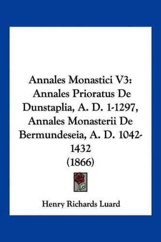 Annales Monastici V3: Annales Prioratus de Dunstaplia, A. D. 1-1297, Annales Monasterii de Bermundeseia, A. D. 1042-1432 (1866)