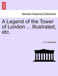 Cover image for A Legend of the Tower of London ... Illustrated, Etc.