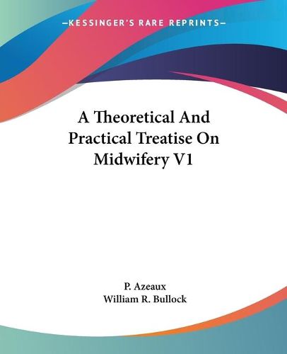 Cover image for A Theoretical and Practical Treatise on Midwifery V1