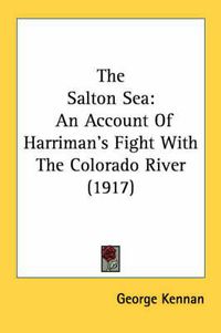 Cover image for The Salton Sea: An Account of Harriman's Fight with the Colorado River (1917)