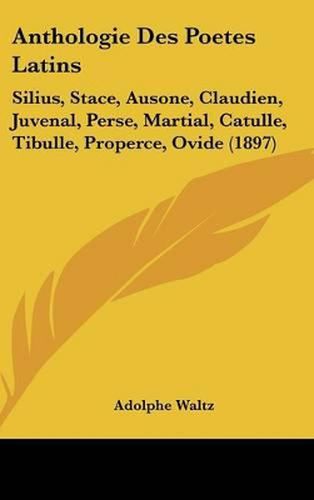 Anthologie Des Poetes Latins: Silius, Stace, Ausone, Claudien, Juvenal, Perse, Martial, Catulle, Tibulle, Properce, Ovide (1897)