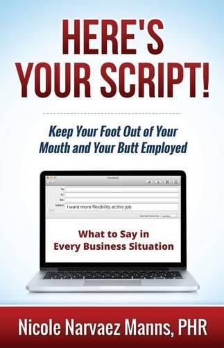 Here's Your Script!: Keep Your Foot Out of Your Mouth and Your Butt Employed