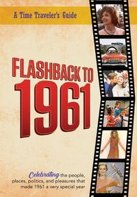 Cover image for Flashback to 1961 - A Time Traveler's Guide: Celebrating the people, places, politics and pleasures that made 1961 a very special year. Perfect birthday or wedding anniversary gift.