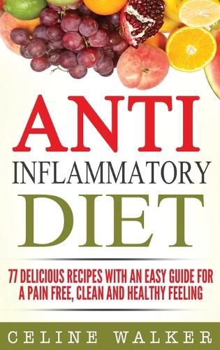 Cover image for Anti Inflammatory Diet: 77 Delicious Recipes with an Easy Guide for a Pain Free, Clean and Healthy Feeling