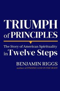 Cover image for Triumph of Principles: A Story of American Spirituality in Twelve Steps