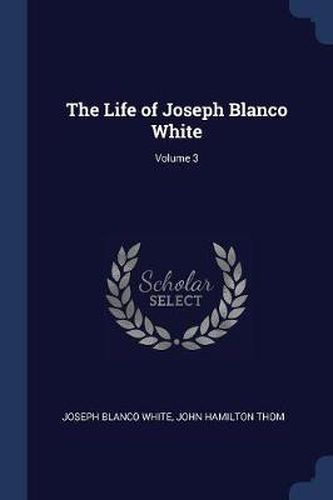 The Life of Joseph Blanco White; Volume 3