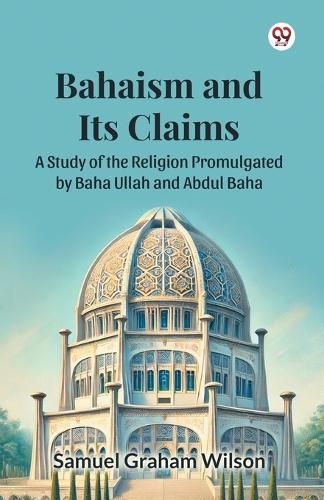 Cover image for Bahaism and Its ClaimsA Study of the Religion Promulgated by Baha Ullah and Abdul Baha (Edition1)