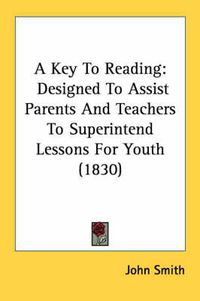 Cover image for A Key to Reading: Designed to Assist Parents and Teachers to Superintend Lessons for Youth (1830)