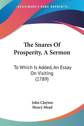 The Snares of Prosperity, a Sermon: To Which Is Added, an Essay on Visiting (1789)