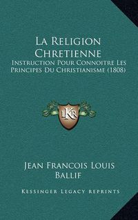 Cover image for La Religion Chretienne: Instruction Pour Connoitre Les Principes Du Christianisme (1808)