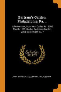 Cover image for Bartram's Garden, Philadelphia, Pa. ...: John Bartram, Born Near Darby, Pa., 23rd March, 1699, Died at Bartram's Garden, 22nd September, 1777