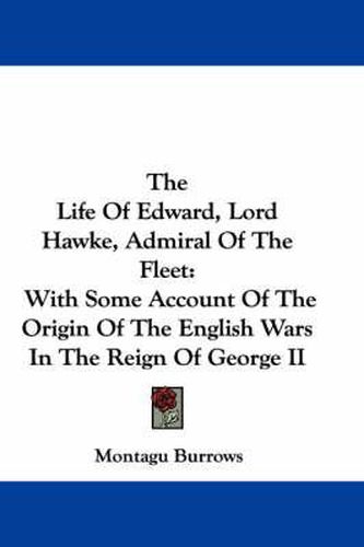 Cover image for The Life of Edward, Lord Hawke, Admiral of the Fleet: With Some Account of the Origin of the English Wars in the Reign of George II