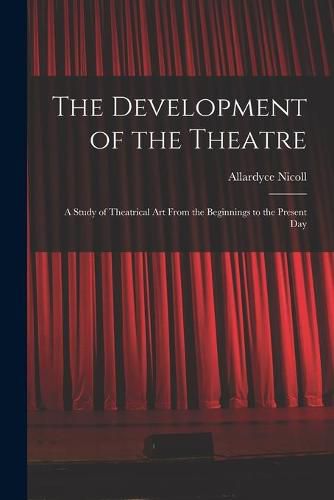 Cover image for The Development of the Theatre; a Study of Theatrical Art From the Beginnings to the Present Day