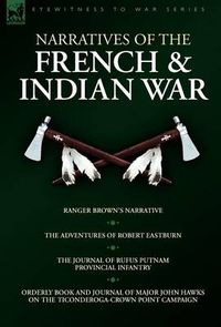 Cover image for Narratives of the French & Indian War: Ranger Brown's Narrative, the Adventures of Robert Eastburn, the Journal of Rufus Putnam-Provincial Infantry &