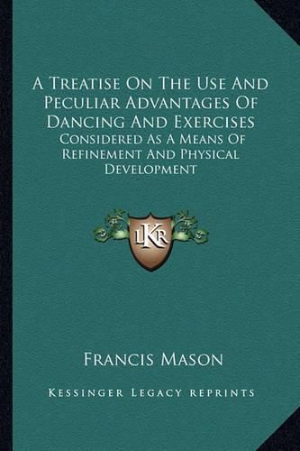 A Treatise on the Use and Peculiar Advantages of Dancing and Exercises: Considered as a Means of Refinement and Physical Development