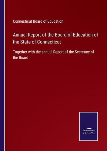 Cover image for Annual Report of the Board of Education of the State of Connecticut: Together with the annual Report of the Secretary of the Board