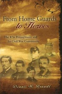 Cover image for From Home Guards to Heroes: The 87th Pennsylvania and Its Civil War Community