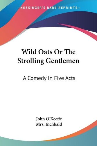 Cover image for Wild Oats or the Strolling Gentlemen: A Comedy in Five Acts