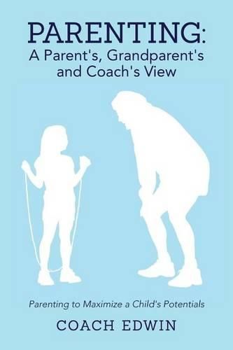 Cover image for Parenting: A Parent's, Grandparent's and Coach's View: Parenting to Maximize a Child's Potential