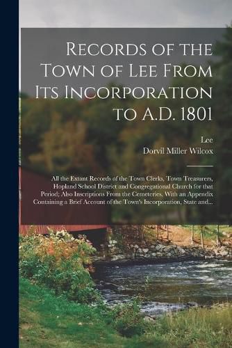 Cover image for Records of the Town of Lee From Its Incorporation to A.D. 1801; All the Extant Records of the Town Clerks, Town Treasurers, Hopland School District and Congregational Church for That Period; Also Inscriptions From the Cemeteries. With an Appendix...