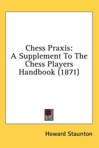 Chess Praxis: A Supplement to the Chess Players Handbook (1871)